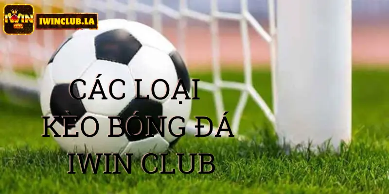 Các loại kèo bóng đá IWIN CLUB 1 Các loại kèo bóng đá IWIN CLUB