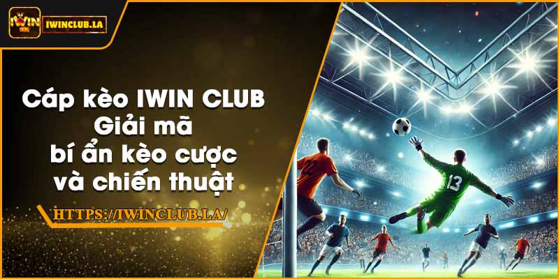 Cáp kèo IWIN CLUB – Giải mã bí ẩn kèo cược và chiến thuật 1 Cáp kèo IWIN CLUB – Giải mã bí ẩn kèo cược và chiến thuật