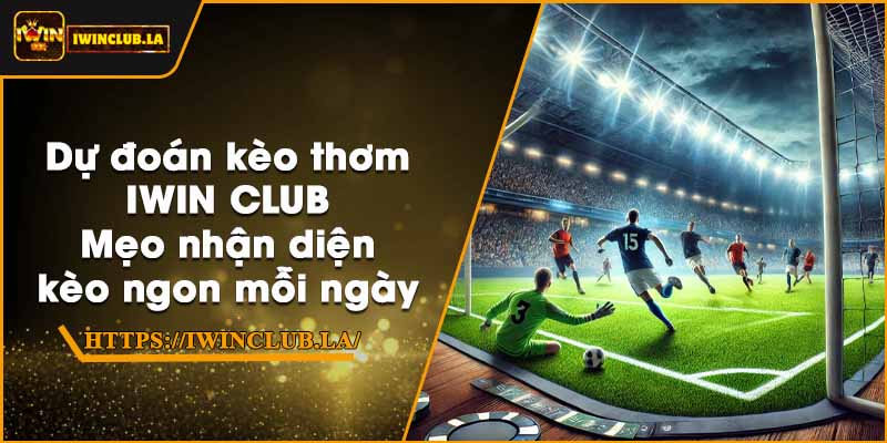 Dự đoán kèo thơm IWIN CLUB – Mẹo nhận diện kèo ngon mỗi ngày 1 Dự đoán kèo thơm IWIN CLUB – Mẹo nhận diện kèo ngon mỗi ngày