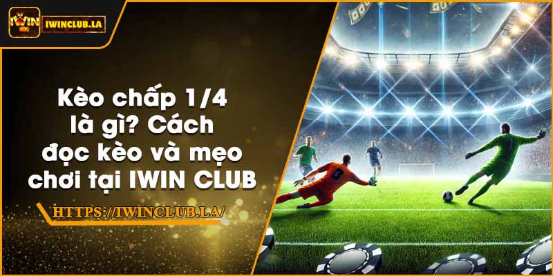Kèo chấp 1/4 là gì? Cách đọc kèo và mẹo chơi tại IWIN CLUB 1 Kèo chấp 1/4 là gì? Cách đọc kèo và mẹo chơi tại IWIN CLUB