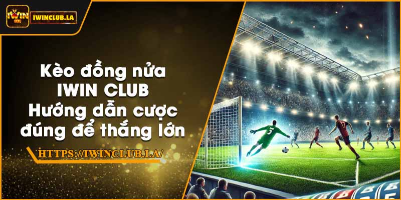 Kèo đồng nửa IWIN CLUB – Hướng dẫn cược đúng để thắng lớn 1 Kèo đồng nửa IWIN CLUB – Hướng dẫn cược đúng để thắng lớn