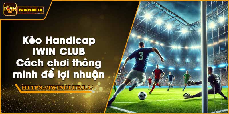 Kèo Handicap IWIN CLUB – Cách chơi thông minh để lợi nhuận 1 Kèo Handicap IWIN CLUB – Cách chơi thông minh để lợi nhuận