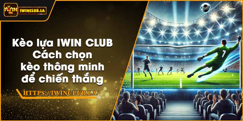 Kèo lựa IWIN CLUB – Cách chọn kèo thông minh để chiến thắng 1 Kèo lựa IWIN CLUB – Cách chọn kèo thông minh để chiến thắng