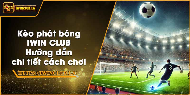 Kèo phát bóng IWIN CLUB – Hướng dẫn chi tiết cách chơi 1 Kèo phát bóng IWIN CLUB – Hướng dẫn chi tiết cách chơi